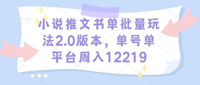 小说推文书单批量玩法2.0版本，单号单平台周入12219-起步网