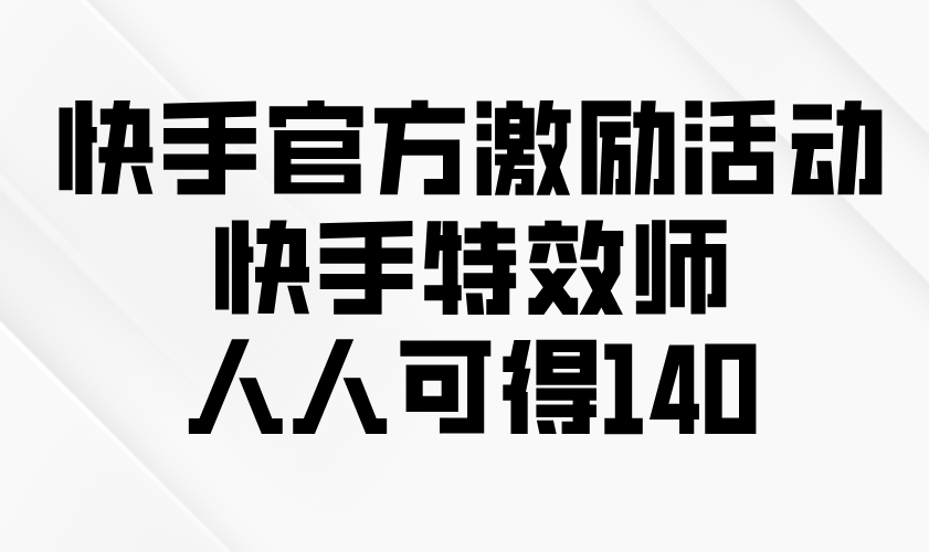 快手官方激励活动-快手特效师，人人可得140-起步网