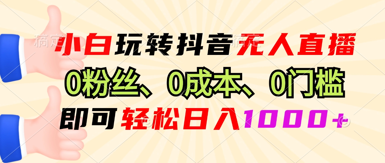 小白玩转抖音无人直播，0粉丝、0成本、0门槛，轻松日入1000+-起步网