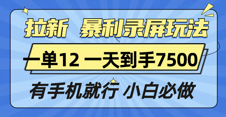 拉新暴利录屏玩法，一单12块，一天到手7500，有手机就行-起步网