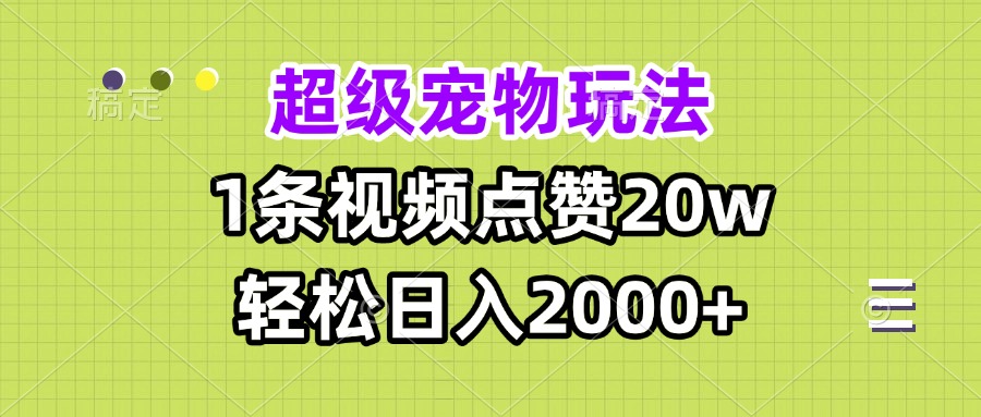 超级宠物视频玩法，1条视频点赞20w，轻松日入2000+-起步网