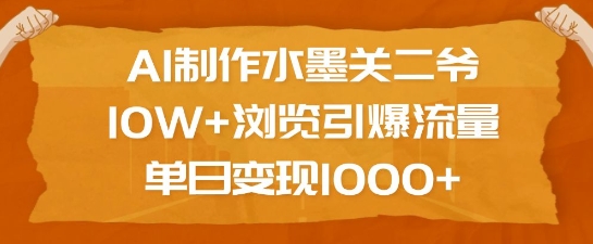 AI制作水墨关二爷，10W+浏览引爆流量，单日变现1k-起步网