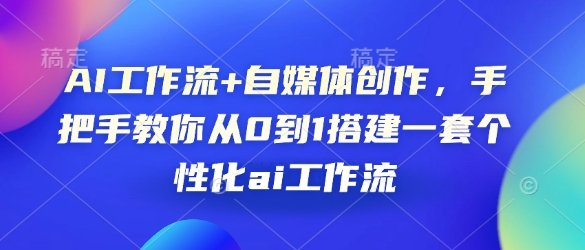 AI工作流+自媒体创作，手把手教你从0到1搭建一套个性化ai工作流-起步网