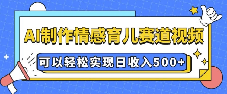 AI 制作情感育儿赛道视频，可以轻松实现日收入5张【揭秘】-起步网