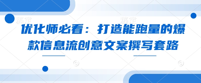 优化师必看：打造能跑量的爆款信息流创意文案撰写套路-起步网