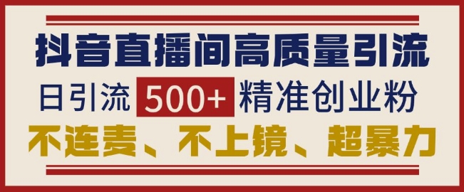 抖音直播间引流创业粉，无需连麦、不用上镜、超暴力，日引流500+高质量精准创业粉-起步网