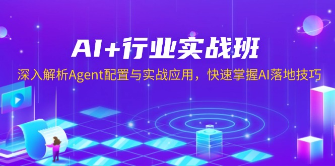 AI+行业实战班，深入解析Agent配置与实战应用，快速掌握AI落地技巧-起步网