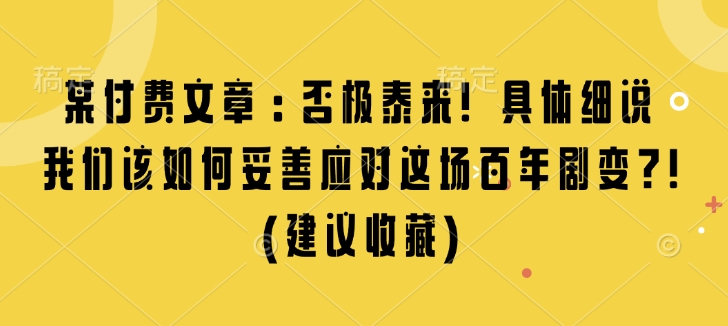 某付费文章：否极泰来! 具体细说 我们该如何妥善应对这场百年剧变!(建议收藏)-起步网