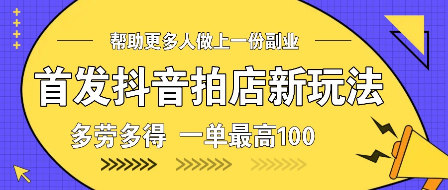 首发抖音拍店新玩法，多劳多得 一单最高100-起步网