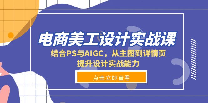 电商美工设计实战课，结合PS与AIGC，从主图到详情页，提升设计实战能力-起步网