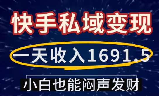 一天收入1691.5，快手私域变现，小白也能闷声发财-起步网