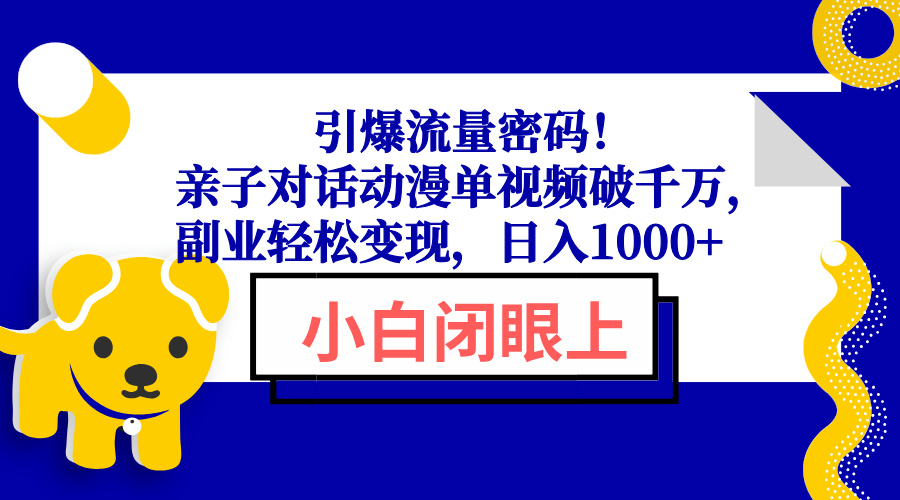 引爆流量密码！亲子对话动漫单视频破千万，副业轻松变现，日入1000+-起步网