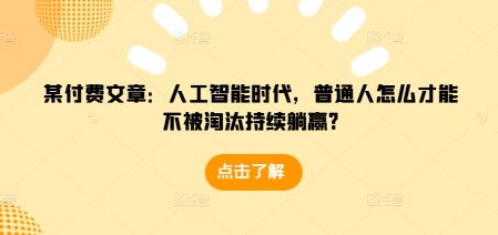 某付费文章：人工智能时代，普通人怎么才能不被淘汰持续躺赢?-起步网