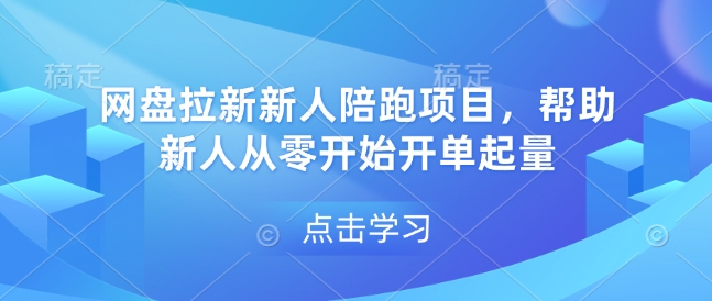 网盘拉新新人陪跑项目，帮助新人从零开始开单起量-起步网