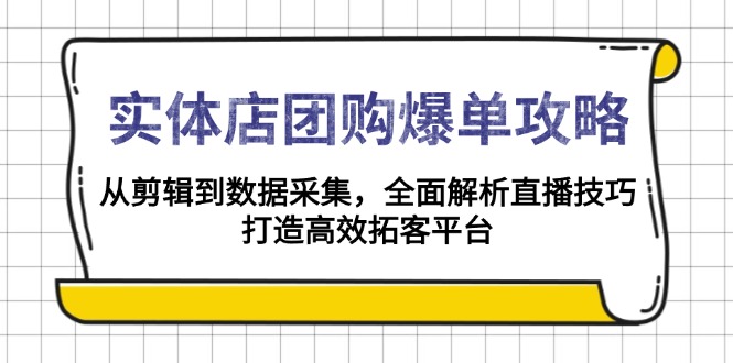 实体店-团购爆单攻略：从剪辑到数据采集，全面解析直播技巧，打造高效…-起步网