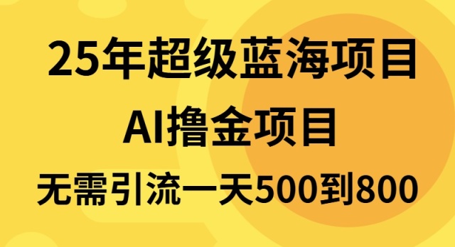 25年超级蓝海项目一天800+，半搬砖项目，不需要引流-起步网