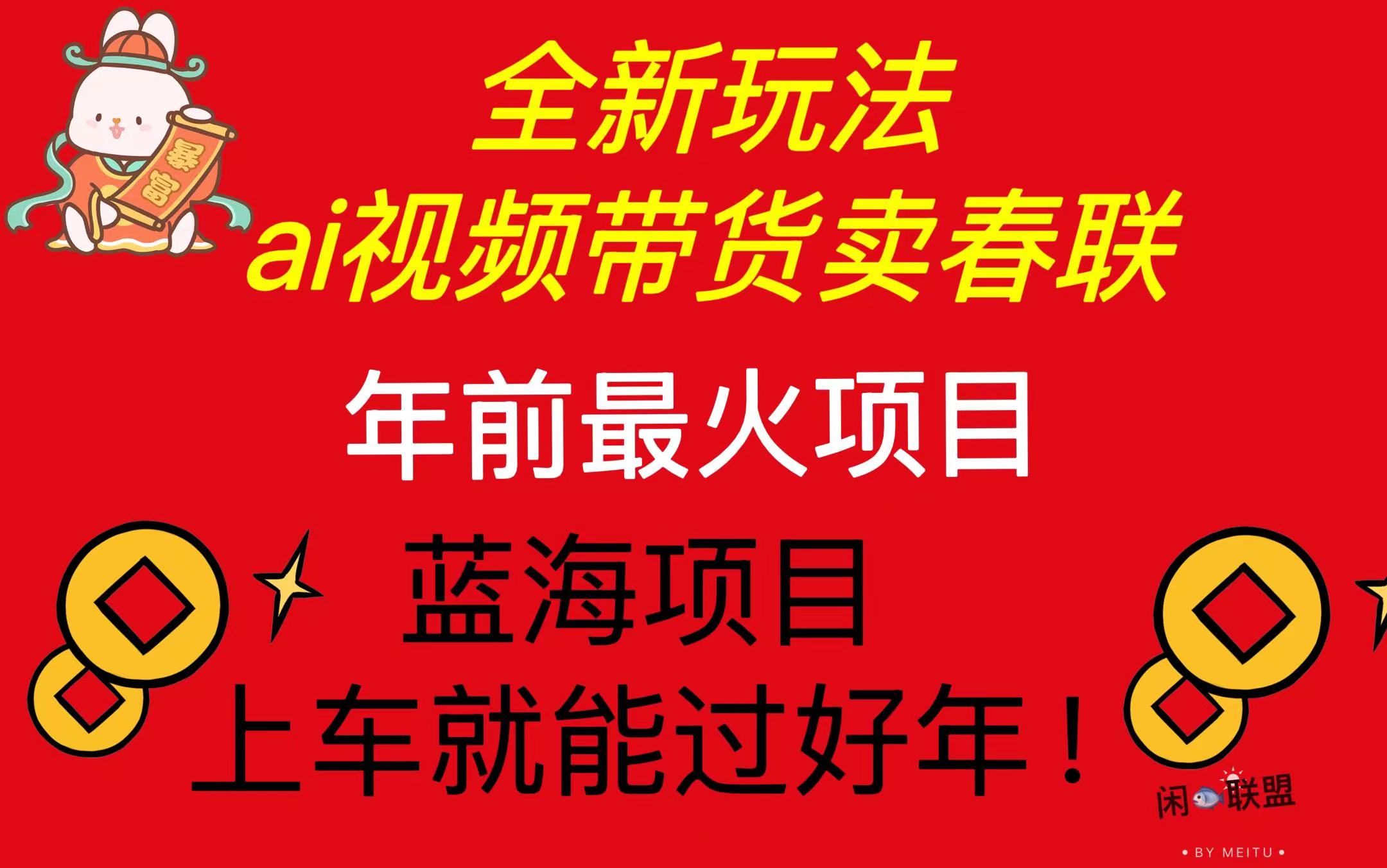 Ai视频带货卖春联全新简单无脑玩法，年前最火爆项目，爆单过好年-起步网