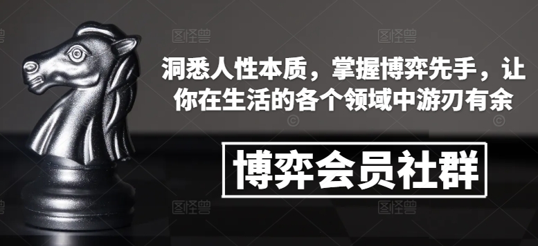 博弈会员社群，洞悉人性本质，掌握博弈先手，让你在生活的各个领域中游刃有余-起步网