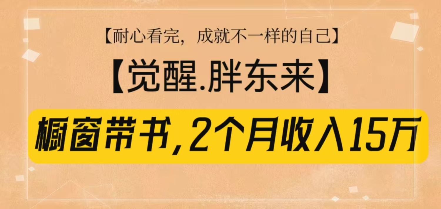 橱窗带书《觉醒，胖东来》，2个月收入15W，没难度只照做！-起步网