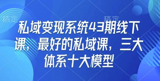 私域变现系统43期线下课，最好的私域课，三大体系十大模型-起步网