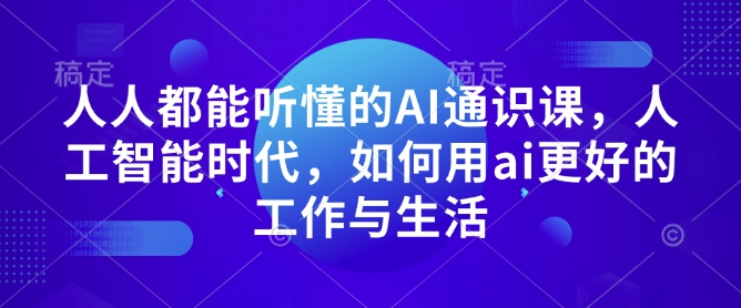 人人都能听懂的AI通识课，人工智能时代，如何用ai更好的工作与生活-起步网