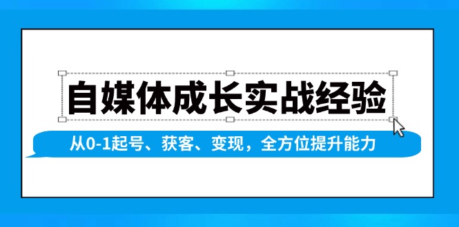 自媒体成长实战经验，从0-1起号、获客、变现，全方位提升能力-起步网