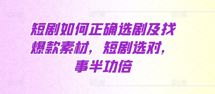 短剧如何正确选剧及找爆款素材，短剧选对，事半功倍-起步网