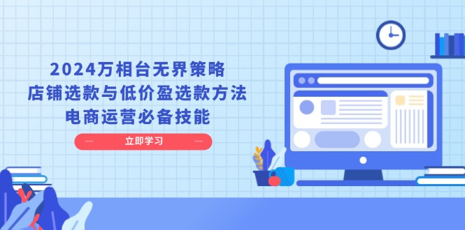 2024万相台无界策略，店铺选款与低价盈选款方法，电商运营必备技能-起步网