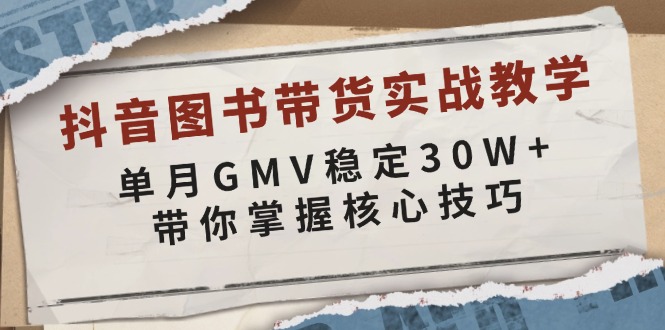 抖音图书带货实战教学，单月GMV稳定30W+，带你掌握核心技巧-起步网