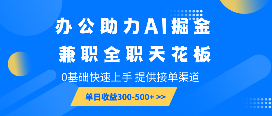 办公助力AI掘金，兼职全职天花板，0基础快速上手，单日收益300-500+-起步网