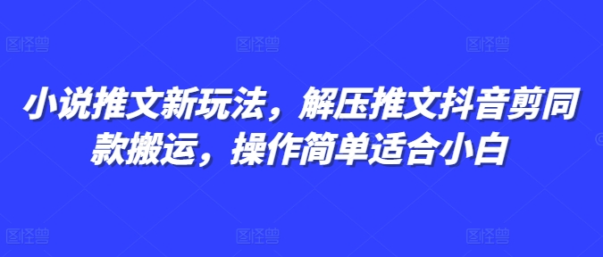 小说推文新玩法，解压推文抖音剪同款搬运，操作简单适合小白-起步网