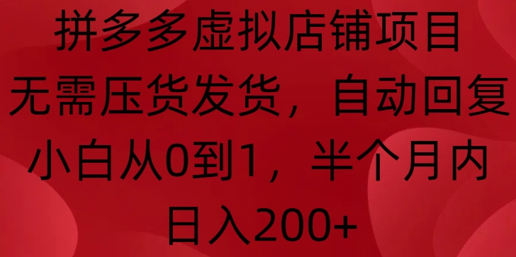 拼多多虚拟店铺项目，无需压货发货，自动回复，小白从0到1，半个月内日入200+【揭秘】-起步网