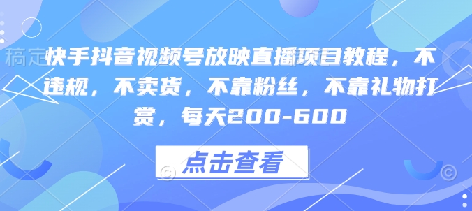 快手抖音视频号放映直播项目教程，不违规，不卖货，不靠粉丝，不靠礼物打赏，每天200-600-起步网