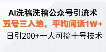 Ai洗稿洗稿公众号引流术，五号三入池，平均阅读1W+，日引200+一人可搞…-起步网