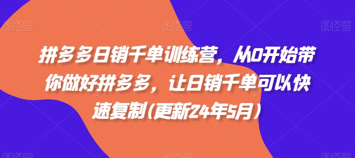 拼多多日销千单训练营，从0开始带你做好拼多多，让日销千单可以快速复制(更新24年12月)-起步网