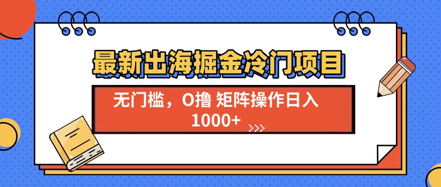 最新出海掘金冷门项目，单号日入1000+-起步网