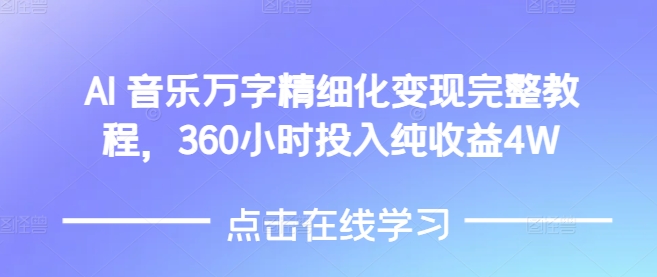 AI音乐精细化变现完整教程，360小时投入纯收益4W-起步网