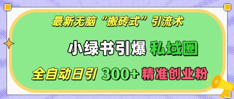 最新无脑“搬砖式”引流术，小绿书引爆私域圈，全自动日引300+精准创业粉【揭秘】-起步网