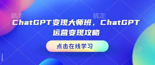 ChatGPT变现大师班，ChatGPT运营变现攻略-起步网