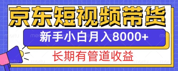 京东短视频带货新玩法，长期管道收益，新手也能月入8000+-起步网