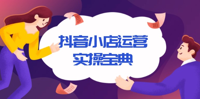 抖音小店运营实操宝典，从入驻到推广，详解店铺搭建及千川广告投放技巧-起步网