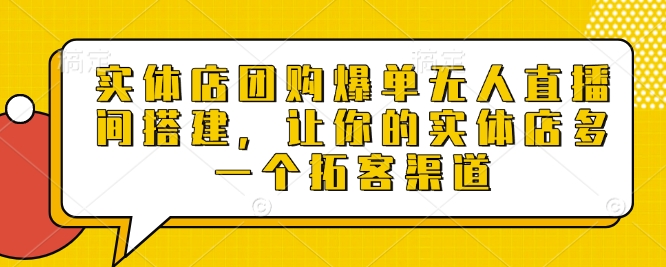 实体店团购爆单无人直播间搭建，让你的实体店多一个拓客渠道-起步网