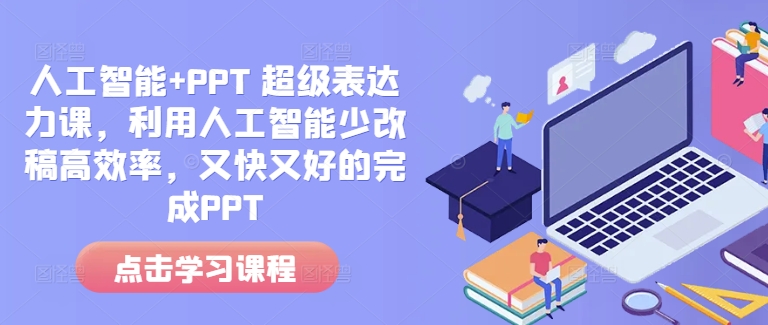 人工智能+PPT 超级表达力课，利用人工智能少改稿高效率，又快又好的完成PPT-起步网