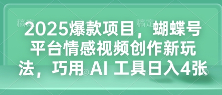 2025爆款项目，蝴蝶号平台情感视频创作新玩法，巧用 AI 工具日入4张-起步网