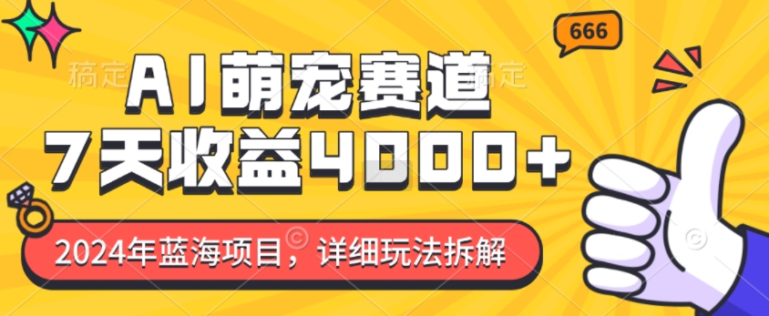 2024年蓝海项目，AI萌宠赛道，7天收益4k，详细玩法拆解-起步网