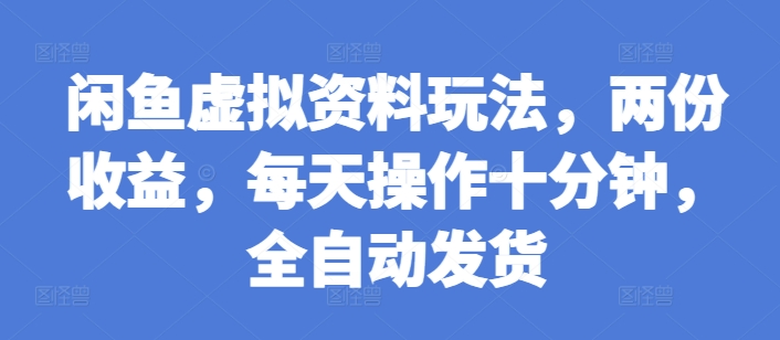 闲鱼虚拟资料玩法，两份收益，每天操作十分钟，全自动发货【揭秘】-起步网