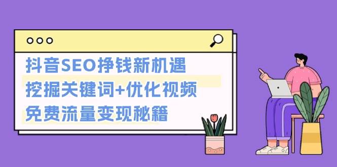 抖音SEO挣钱新机遇：挖掘关键词+优化视频，免费流量变现秘籍-起步网