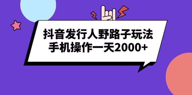 抖音发行人野路子玩法，手机操作一天2000+-起步网