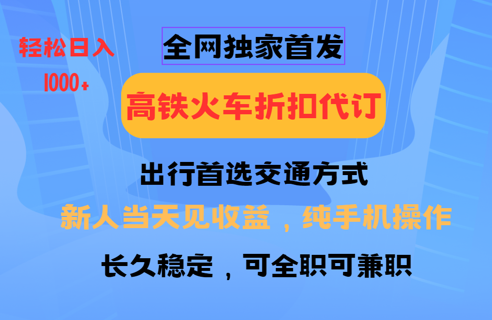 全网独家首发 全国高铁火车折扣代订 新手当日变现 纯手机操作 日入1000+-起步网