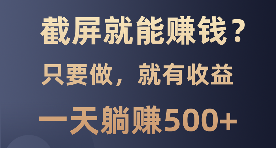 截屏就能赚钱？0门槛，只要做，100%有收益的一个项目，一天躺赚500+-起步网